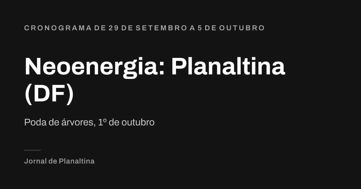Neoenergia: Planaltina (DF). Poda de árvores, 1º de outubro. Cronograma de 29 de setembro a 5 de outubro
