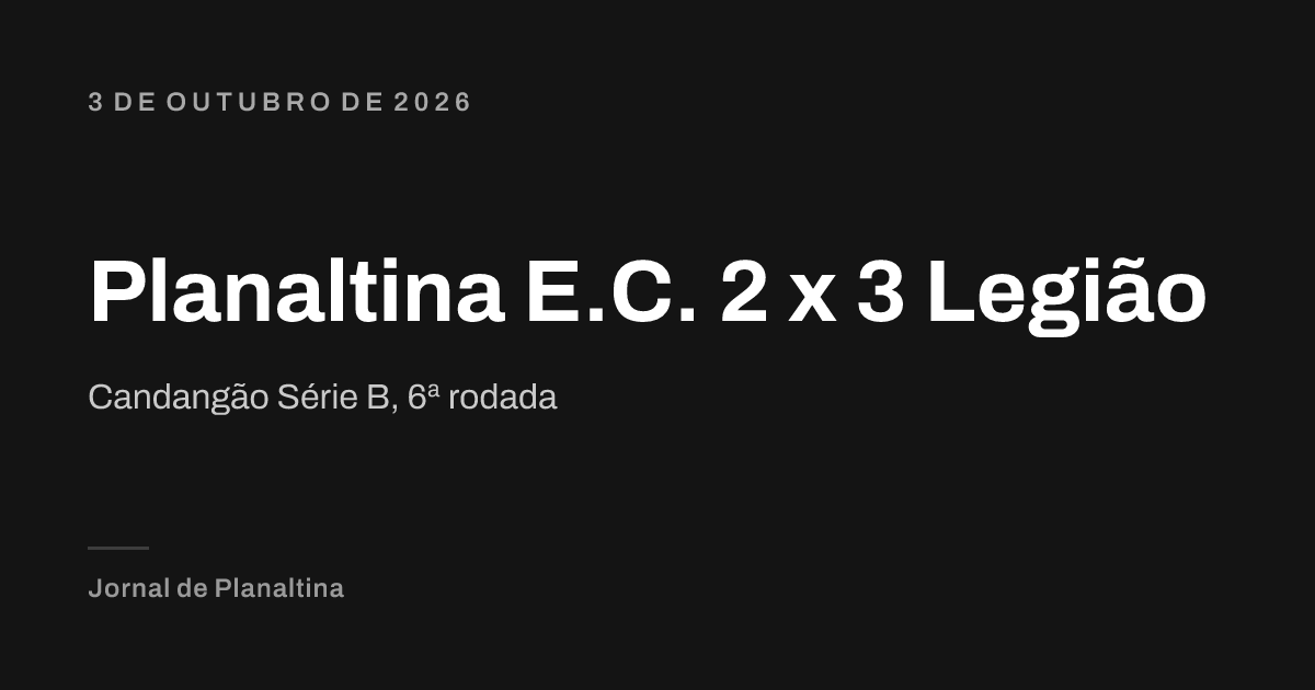Planaltina E.C. 2 x 3 Legião. Candangão Série B, 6ª rodada. 3 de outubro de 2026
